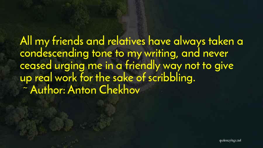 Anton Chekhov Quotes: All My Friends And Relatives Have Always Taken A Condescending Tone To My Writing, And Never Ceased Urging Me In