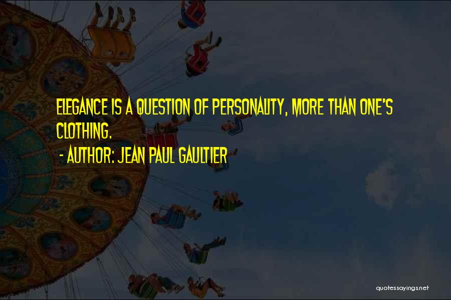 Jean Paul Gaultier Quotes: Elegance Is A Question Of Personality, More Than One's Clothing.