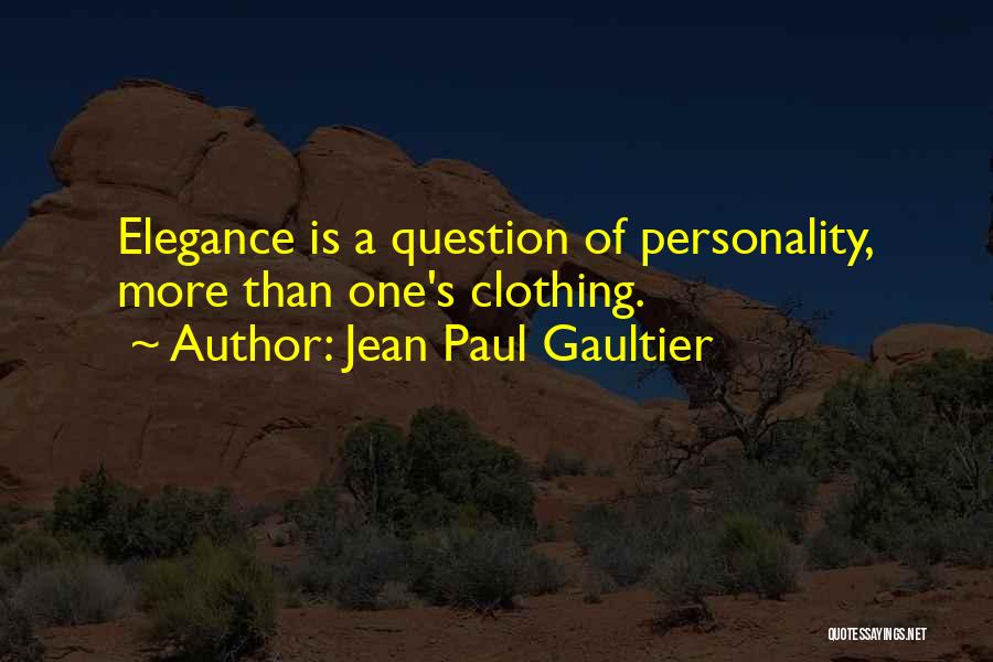 Jean Paul Gaultier Quotes: Elegance Is A Question Of Personality, More Than One's Clothing.