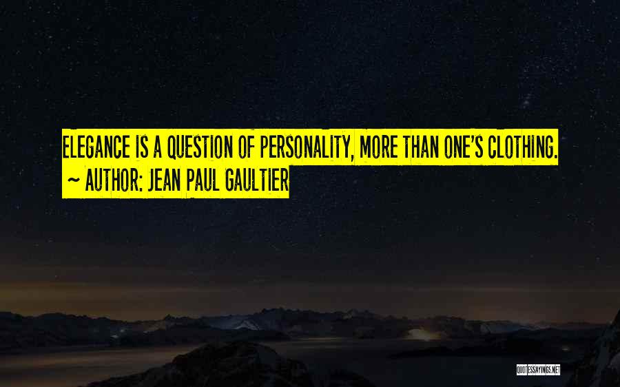 Jean Paul Gaultier Quotes: Elegance Is A Question Of Personality, More Than One's Clothing.