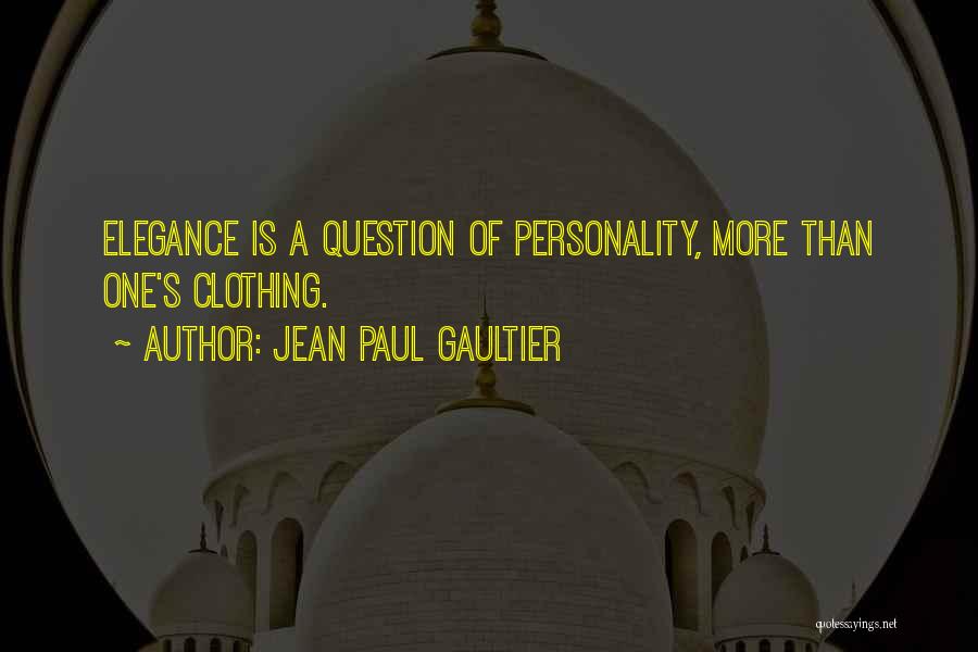 Jean Paul Gaultier Quotes: Elegance Is A Question Of Personality, More Than One's Clothing.