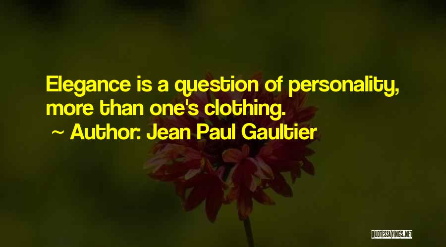 Jean Paul Gaultier Quotes: Elegance Is A Question Of Personality, More Than One's Clothing.