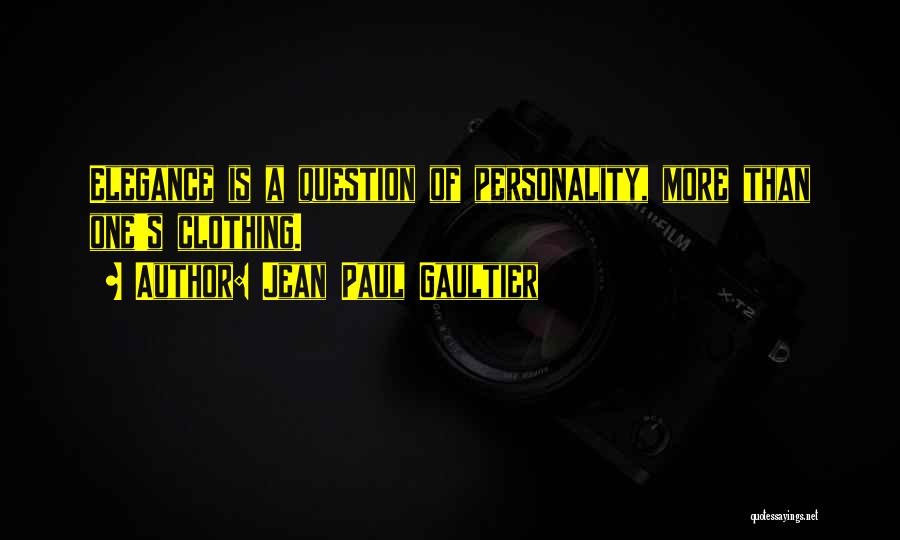 Jean Paul Gaultier Quotes: Elegance Is A Question Of Personality, More Than One's Clothing.