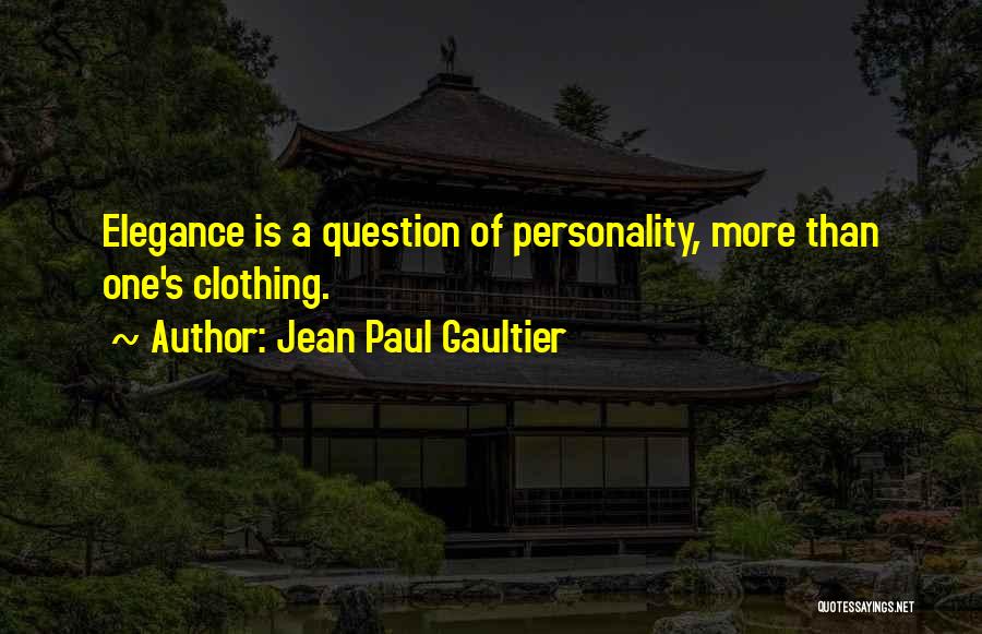 Jean Paul Gaultier Quotes: Elegance Is A Question Of Personality, More Than One's Clothing.