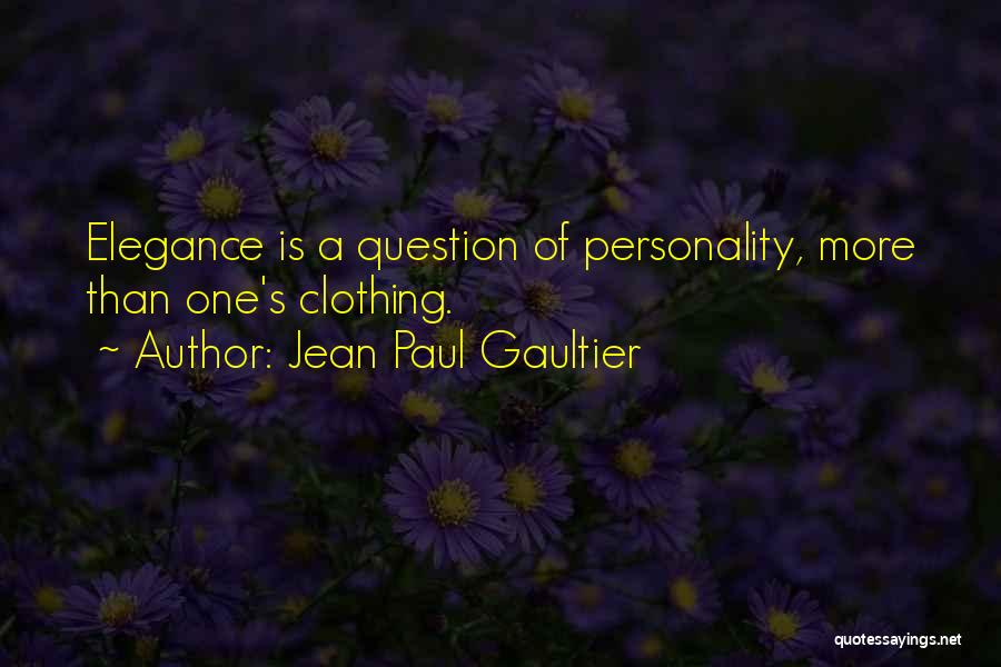 Jean Paul Gaultier Quotes: Elegance Is A Question Of Personality, More Than One's Clothing.