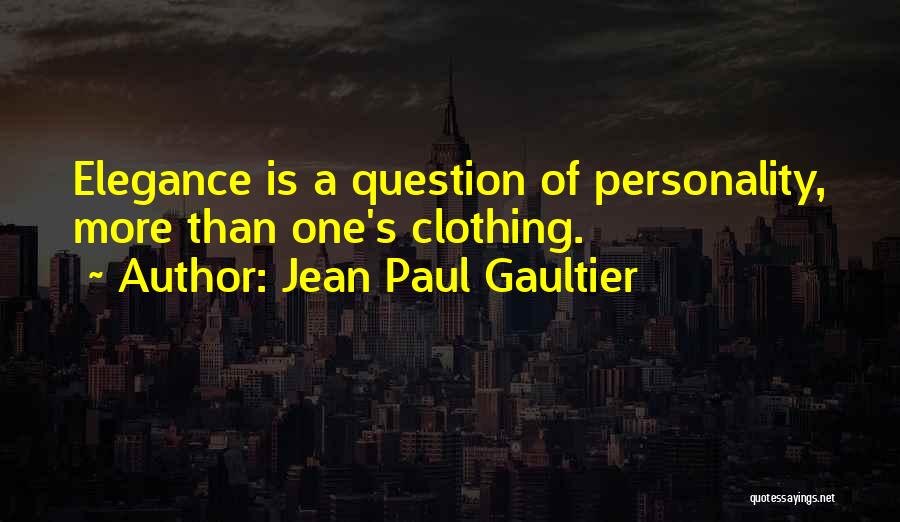 Jean Paul Gaultier Quotes: Elegance Is A Question Of Personality, More Than One's Clothing.
