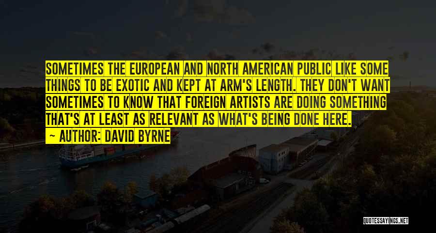 David Byrne Quotes: Sometimes The European And North American Public Like Some Things To Be Exotic And Kept At Arm's Length. They Don't