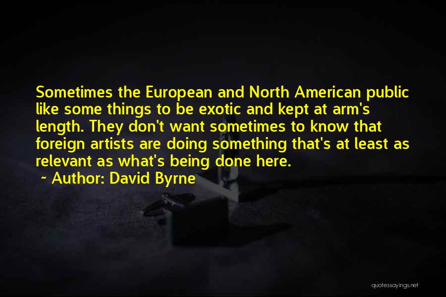 David Byrne Quotes: Sometimes The European And North American Public Like Some Things To Be Exotic And Kept At Arm's Length. They Don't