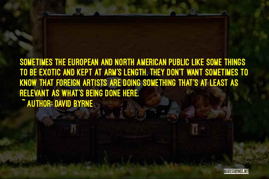 David Byrne Quotes: Sometimes The European And North American Public Like Some Things To Be Exotic And Kept At Arm's Length. They Don't