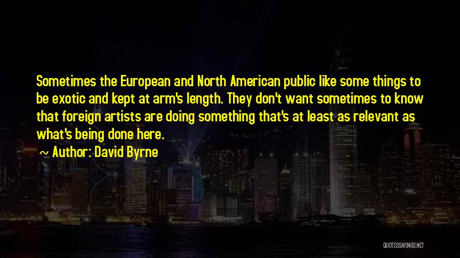 David Byrne Quotes: Sometimes The European And North American Public Like Some Things To Be Exotic And Kept At Arm's Length. They Don't