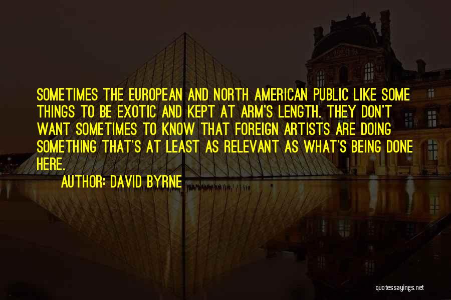 David Byrne Quotes: Sometimes The European And North American Public Like Some Things To Be Exotic And Kept At Arm's Length. They Don't