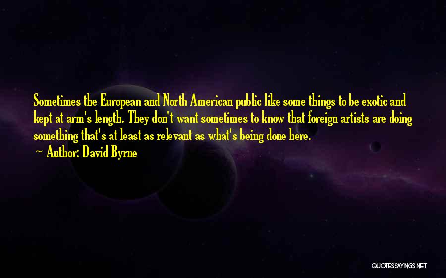 David Byrne Quotes: Sometimes The European And North American Public Like Some Things To Be Exotic And Kept At Arm's Length. They Don't