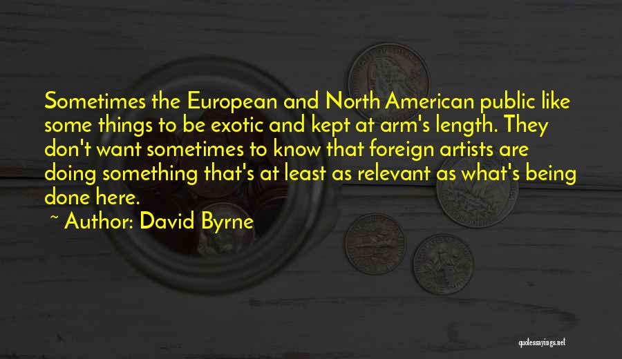 David Byrne Quotes: Sometimes The European And North American Public Like Some Things To Be Exotic And Kept At Arm's Length. They Don't