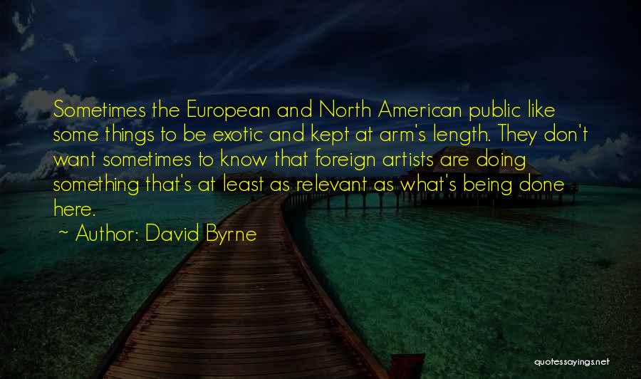 David Byrne Quotes: Sometimes The European And North American Public Like Some Things To Be Exotic And Kept At Arm's Length. They Don't