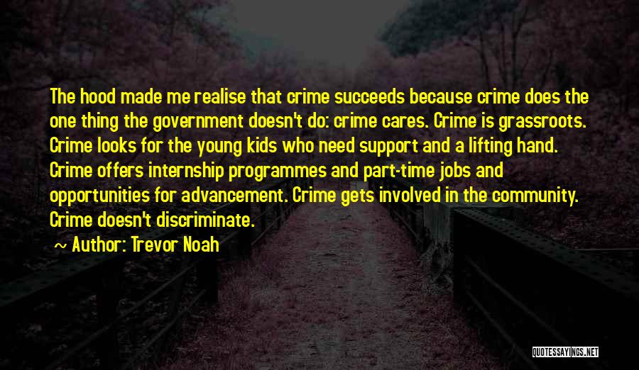 Trevor Noah Quotes: The Hood Made Me Realise That Crime Succeeds Because Crime Does The One Thing The Government Doesn't Do: Crime Cares.