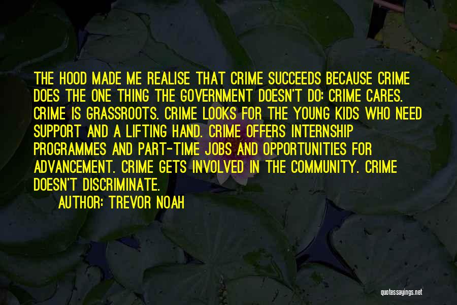 Trevor Noah Quotes: The Hood Made Me Realise That Crime Succeeds Because Crime Does The One Thing The Government Doesn't Do: Crime Cares.