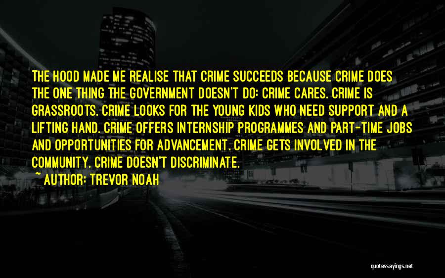 Trevor Noah Quotes: The Hood Made Me Realise That Crime Succeeds Because Crime Does The One Thing The Government Doesn't Do: Crime Cares.