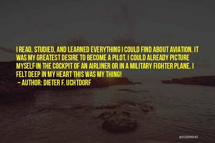 Dieter F. Uchtdorf Quotes: I Read, Studied, And Learned Everything I Could Find About Aviation. It Was My Greatest Desire To Become A Pilot.