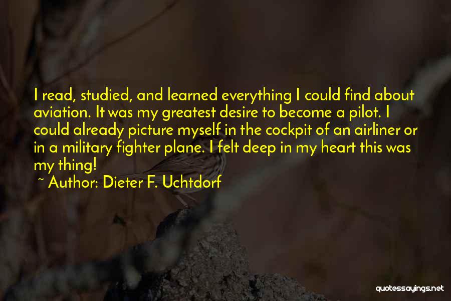 Dieter F. Uchtdorf Quotes: I Read, Studied, And Learned Everything I Could Find About Aviation. It Was My Greatest Desire To Become A Pilot.