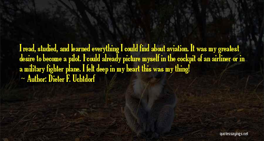 Dieter F. Uchtdorf Quotes: I Read, Studied, And Learned Everything I Could Find About Aviation. It Was My Greatest Desire To Become A Pilot.