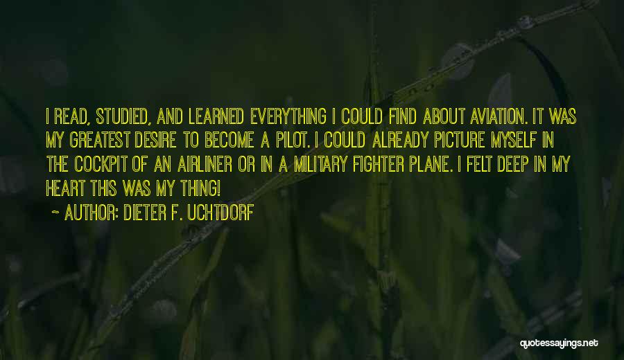 Dieter F. Uchtdorf Quotes: I Read, Studied, And Learned Everything I Could Find About Aviation. It Was My Greatest Desire To Become A Pilot.