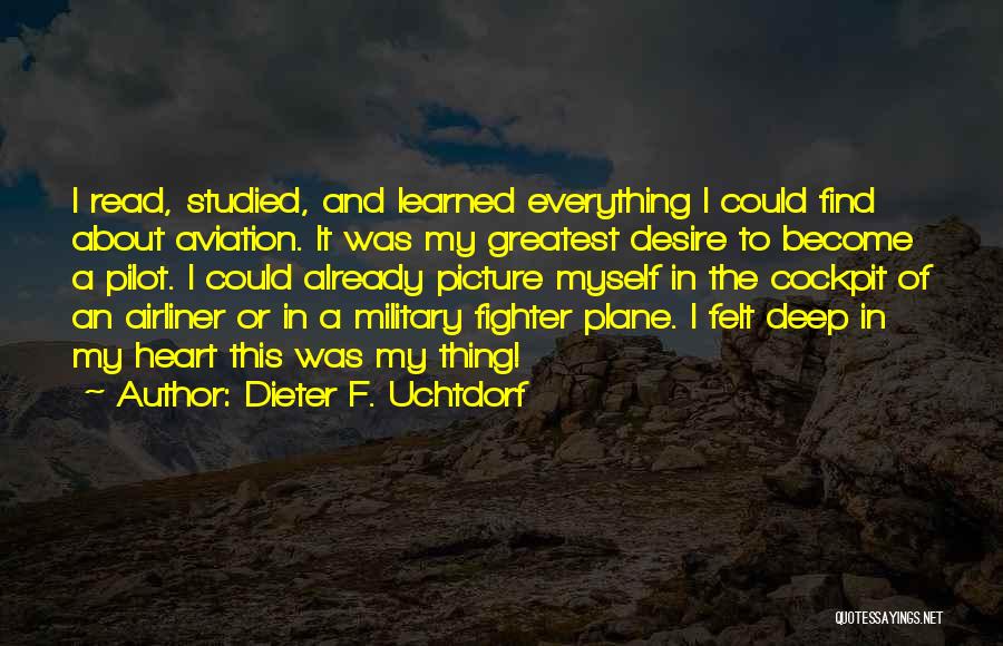 Dieter F. Uchtdorf Quotes: I Read, Studied, And Learned Everything I Could Find About Aviation. It Was My Greatest Desire To Become A Pilot.