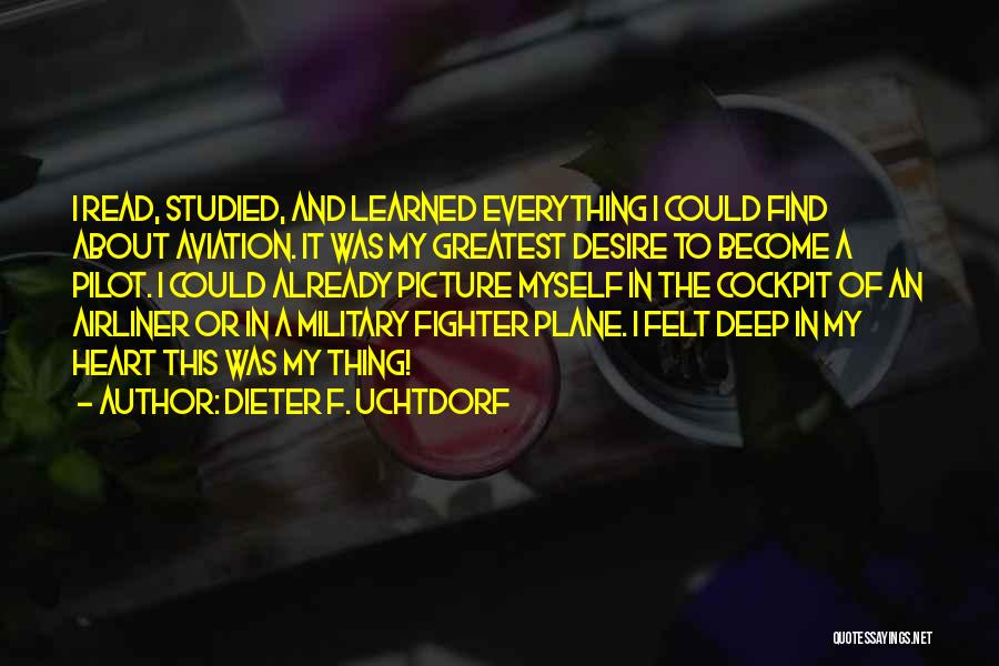 Dieter F. Uchtdorf Quotes: I Read, Studied, And Learned Everything I Could Find About Aviation. It Was My Greatest Desire To Become A Pilot.