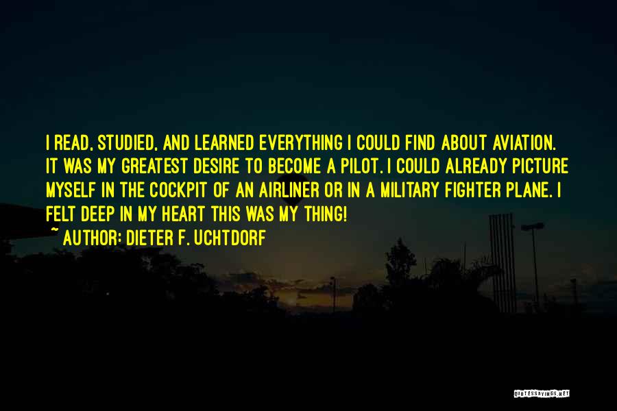 Dieter F. Uchtdorf Quotes: I Read, Studied, And Learned Everything I Could Find About Aviation. It Was My Greatest Desire To Become A Pilot.