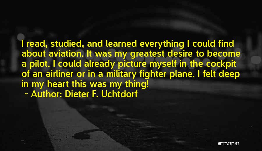 Dieter F. Uchtdorf Quotes: I Read, Studied, And Learned Everything I Could Find About Aviation. It Was My Greatest Desire To Become A Pilot.