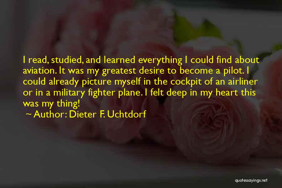 Dieter F. Uchtdorf Quotes: I Read, Studied, And Learned Everything I Could Find About Aviation. It Was My Greatest Desire To Become A Pilot.