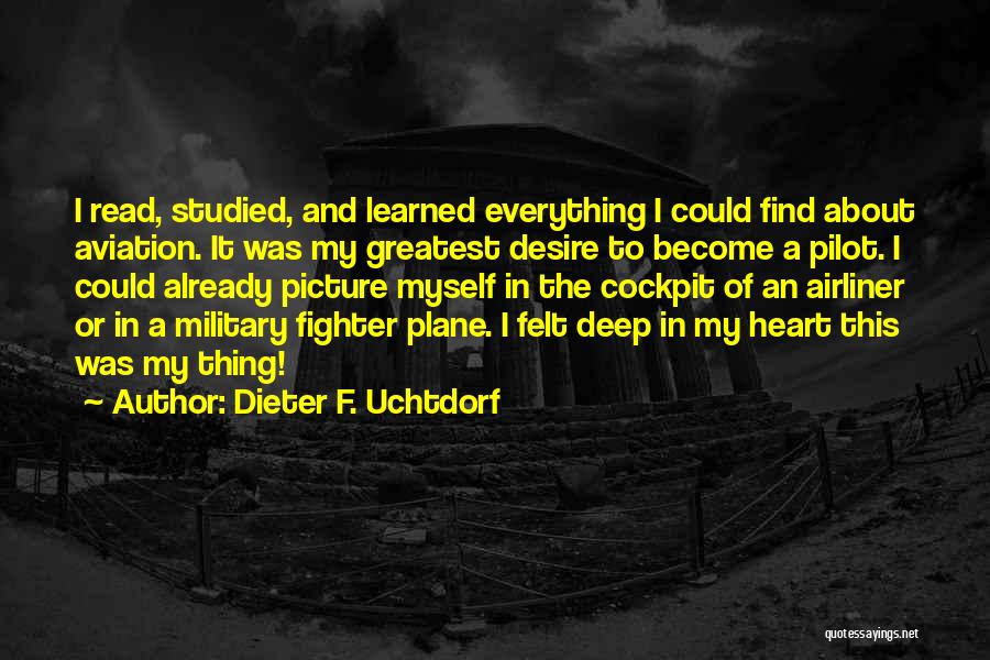 Dieter F. Uchtdorf Quotes: I Read, Studied, And Learned Everything I Could Find About Aviation. It Was My Greatest Desire To Become A Pilot.