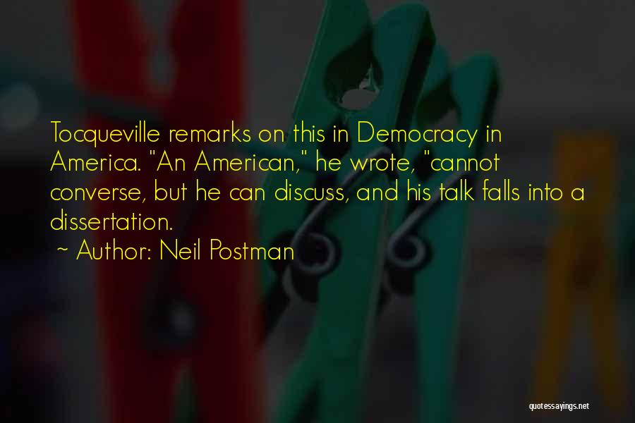 Neil Postman Quotes: Tocqueville Remarks On This In Democracy In America. An American, He Wrote, Cannot Converse, But He Can Discuss, And His