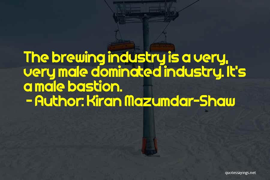 Kiran Mazumdar-Shaw Quotes: The Brewing Industry Is A Very, Very Male Dominated Industry. It's A Male Bastion.