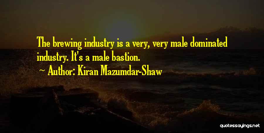 Kiran Mazumdar-Shaw Quotes: The Brewing Industry Is A Very, Very Male Dominated Industry. It's A Male Bastion.