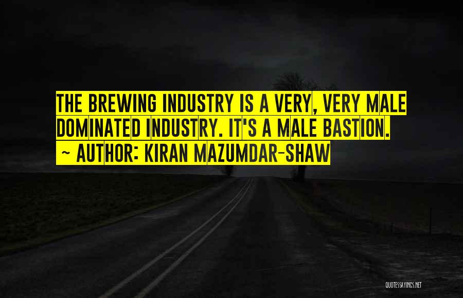 Kiran Mazumdar-Shaw Quotes: The Brewing Industry Is A Very, Very Male Dominated Industry. It's A Male Bastion.