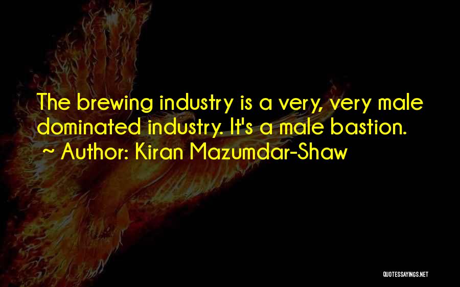 Kiran Mazumdar-Shaw Quotes: The Brewing Industry Is A Very, Very Male Dominated Industry. It's A Male Bastion.