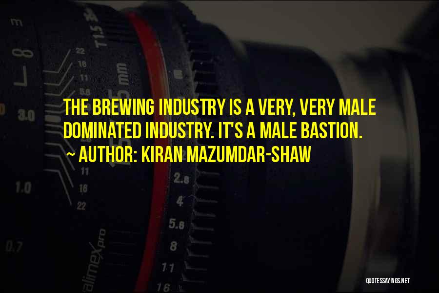 Kiran Mazumdar-Shaw Quotes: The Brewing Industry Is A Very, Very Male Dominated Industry. It's A Male Bastion.