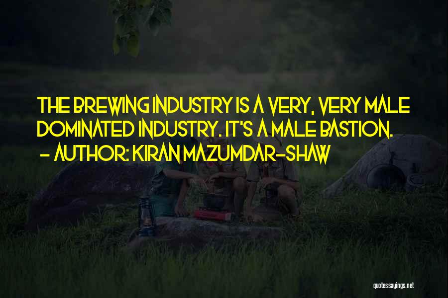 Kiran Mazumdar-Shaw Quotes: The Brewing Industry Is A Very, Very Male Dominated Industry. It's A Male Bastion.
