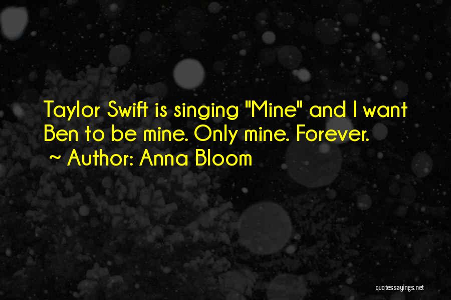 Anna Bloom Quotes: Taylor Swift Is Singing Mine And I Want Ben To Be Mine. Only Mine. Forever.