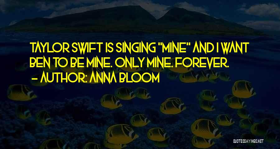 Anna Bloom Quotes: Taylor Swift Is Singing Mine And I Want Ben To Be Mine. Only Mine. Forever.