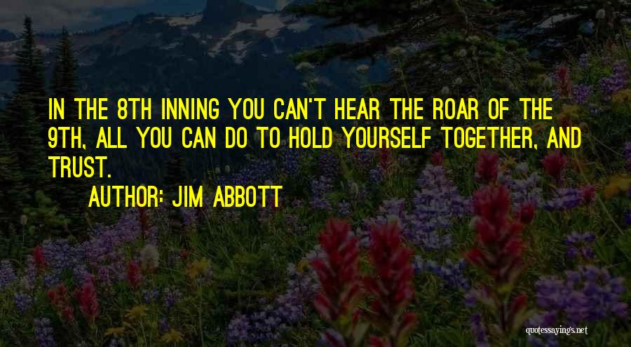 Jim Abbott Quotes: In The 8th Inning You Can't Hear The Roar Of The 9th, All You Can Do To Hold Yourself Together,