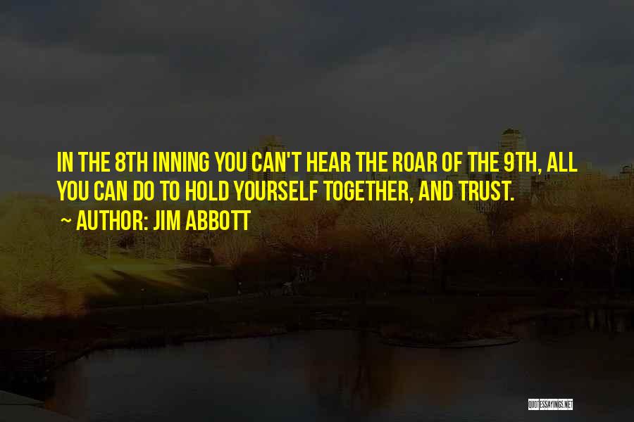 Jim Abbott Quotes: In The 8th Inning You Can't Hear The Roar Of The 9th, All You Can Do To Hold Yourself Together,