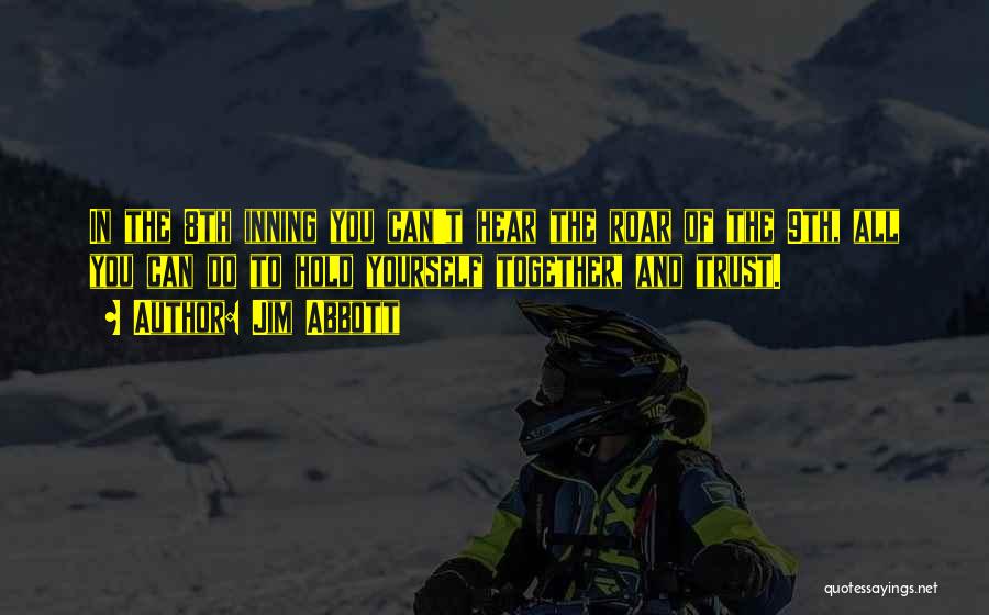 Jim Abbott Quotes: In The 8th Inning You Can't Hear The Roar Of The 9th, All You Can Do To Hold Yourself Together,
