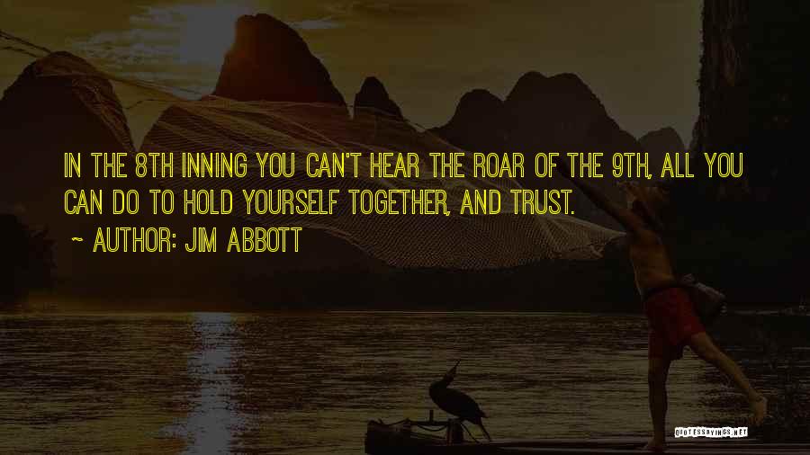 Jim Abbott Quotes: In The 8th Inning You Can't Hear The Roar Of The 9th, All You Can Do To Hold Yourself Together,