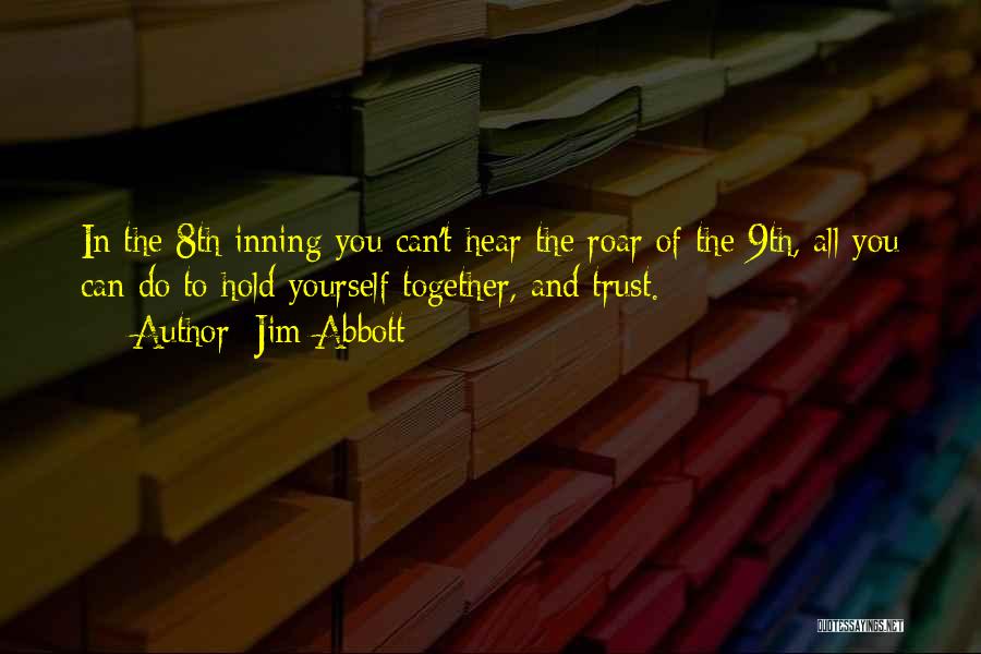 Jim Abbott Quotes: In The 8th Inning You Can't Hear The Roar Of The 9th, All You Can Do To Hold Yourself Together,