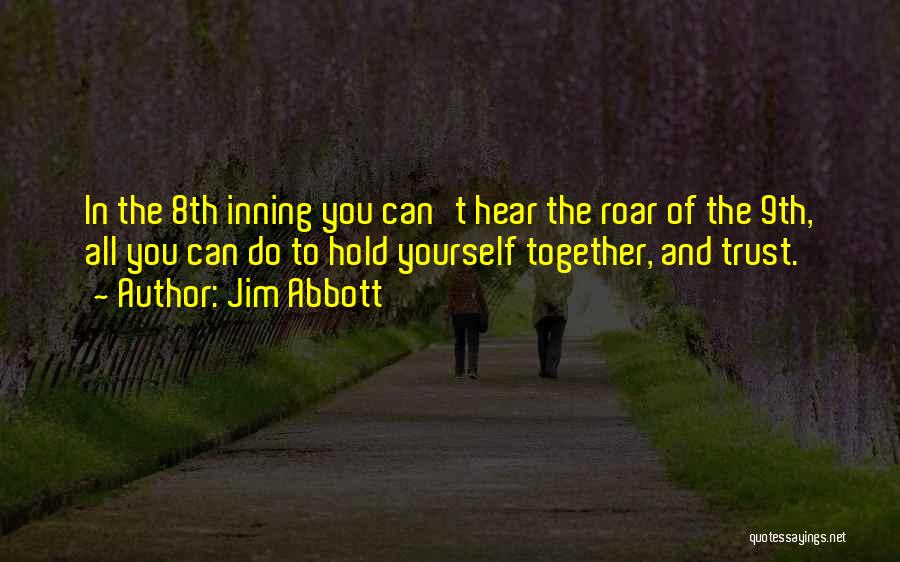 Jim Abbott Quotes: In The 8th Inning You Can't Hear The Roar Of The 9th, All You Can Do To Hold Yourself Together,