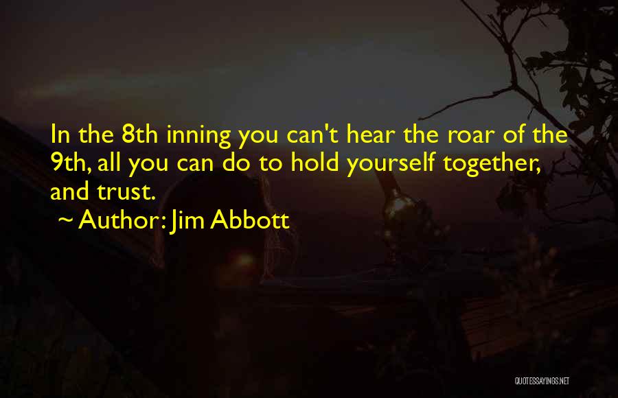 Jim Abbott Quotes: In The 8th Inning You Can't Hear The Roar Of The 9th, All You Can Do To Hold Yourself Together,