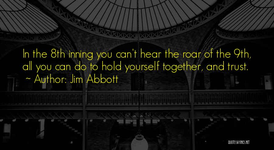 Jim Abbott Quotes: In The 8th Inning You Can't Hear The Roar Of The 9th, All You Can Do To Hold Yourself Together,