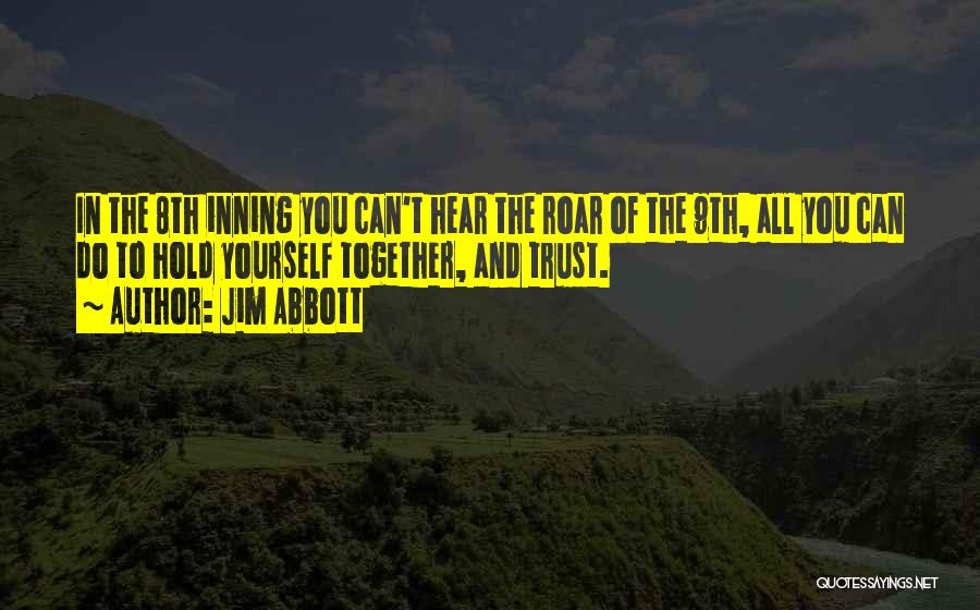 Jim Abbott Quotes: In The 8th Inning You Can't Hear The Roar Of The 9th, All You Can Do To Hold Yourself Together,