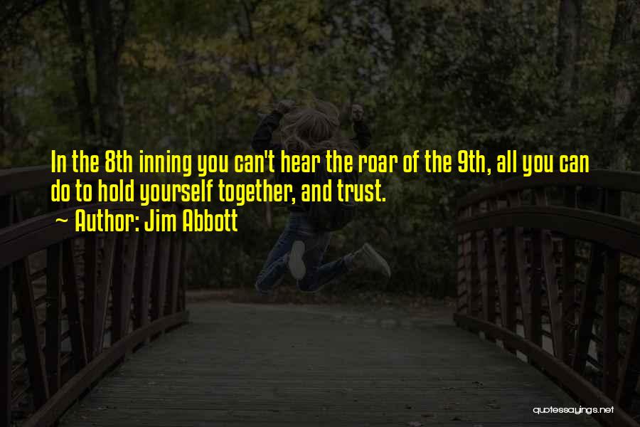 Jim Abbott Quotes: In The 8th Inning You Can't Hear The Roar Of The 9th, All You Can Do To Hold Yourself Together,